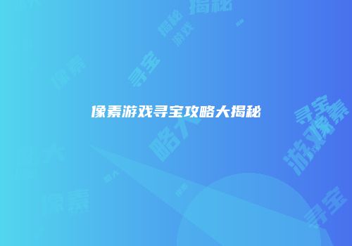像素游戏寻宝攻略大揭秘