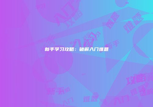 新手学习攻略：破解入门难题