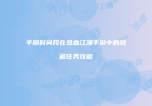 平明时间段在热血江湖手游中的隐藏任务攻略