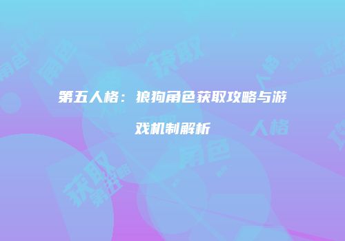 第五人格：狼狗角色获取攻略与游戏机制解析