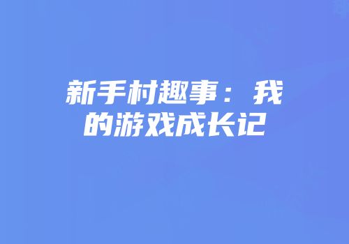 新手村趣事：我的游戏成长记