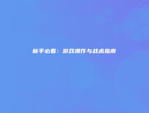 新手必看：游戏操作与战术指南
