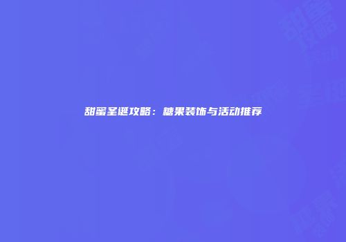 甜蜜圣诞攻略：糖果装饰与活动推荐