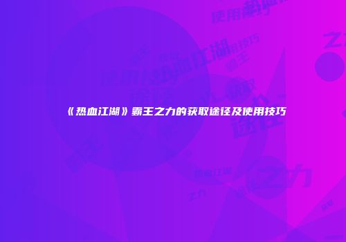 《热血江湖》霸王之力的获取途径及使用技巧