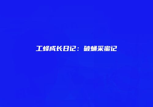 工蜂成长日记：破蛹采蜜记