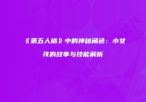 《第五人格》中的神秘角色：小女孩的故事与技能解析