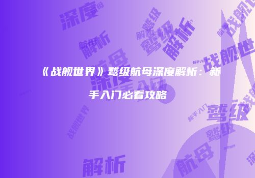 《战舰世界》鹫级航母深度解析：新手入门必看攻略