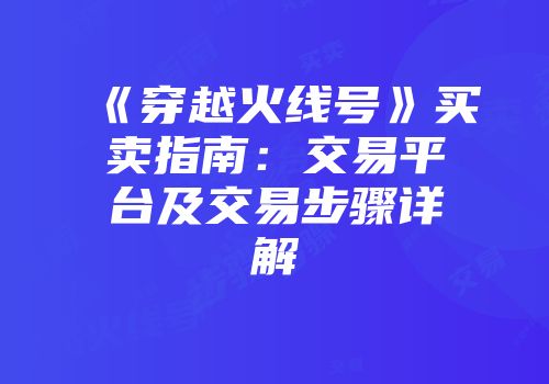 《穿越火线号》买卖指南：交易平台及交易步骤详解