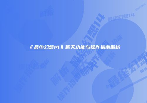 《最终幻想14》聊天功能与操作指南解析