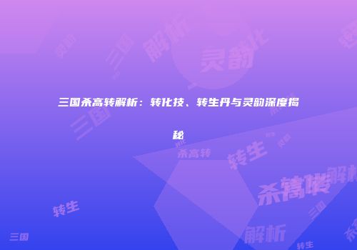 三国杀高转解析：转化技、转生丹与灵韵深度揭秘