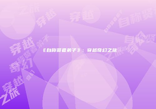 《自称贤者弟子》：穿越奇幻之旅