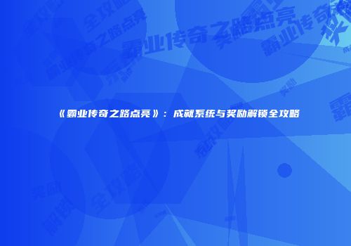 《霸业传奇之路点亮》：成就系统与奖励解锁全攻略