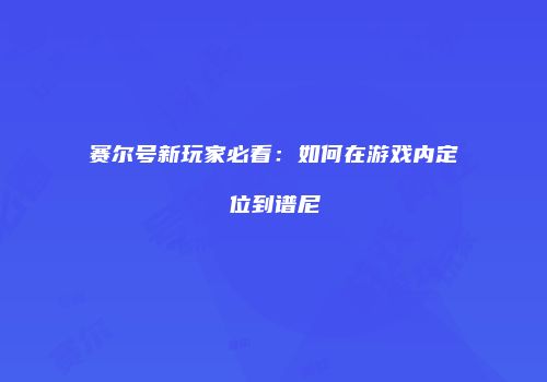 赛尔号新玩家必看：如何在游戏内定位到谱尼