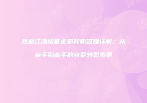 热血江湖枪客正邪转职流程详解：从新手到高手的完整转职步骤
