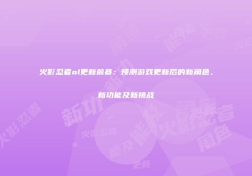 火影忍者ol更新前幕：预测游戏更新后的新角色、新功能及新挑战