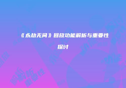 《永劫无间》回放功能解析与重要性探讨