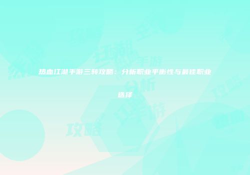 热血江湖手游三转攻略：分析职业平衡性与最佳职业选择