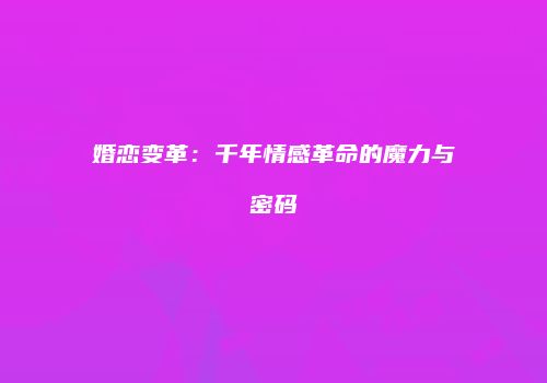 婚恋变革：千年情感革命的魔力与密码