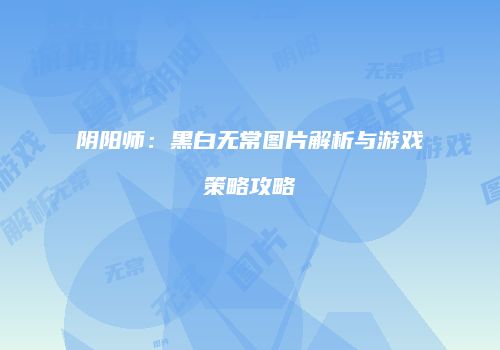 阴阳师：黑白无常图片解析与游戏策略攻略