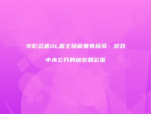 火影忍者OL雷主隐藏要素探索：游戏中未公开的秘密和彩蛋