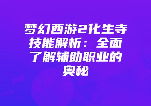 梦幻西游2化生寺技能解析：全面了解辅助职业的奥秘