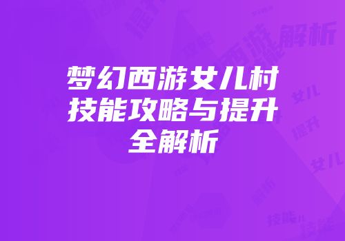 梦幻西游女儿村技能攻略与提升全解析