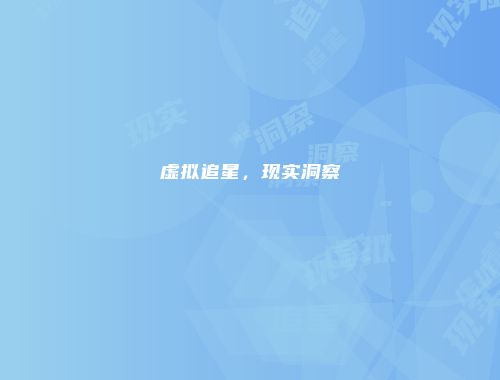 虚拟追星，现实洞察