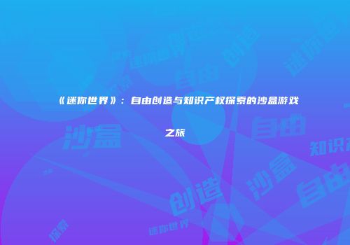 《迷你世界》：自由创造与知识产权探索的沙盒游戏之旅