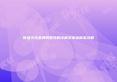 穿越火线金牌网吧特权详解及家庭模拟攻略