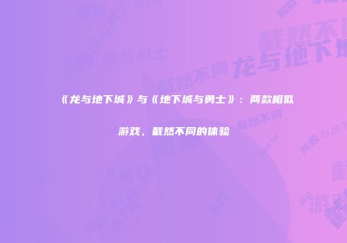 《龙与地下城》与《地下城与勇士》：两款相似游戏，截然不同的体验