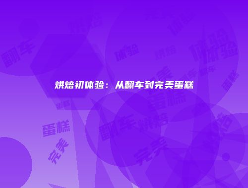 烘焙初体验：从翻车到完美蛋糕