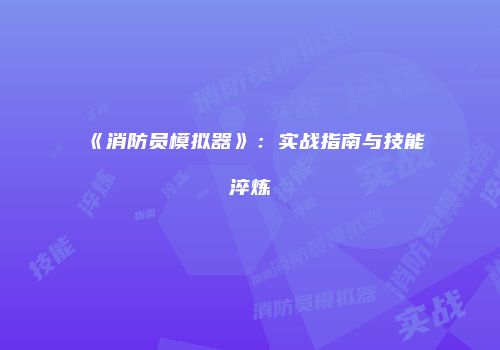 《消防员模拟器》：实战指南与技能淬炼