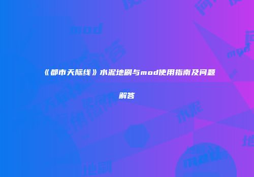 《都市天际线》水泥地刷与mod使用指南及问题解答