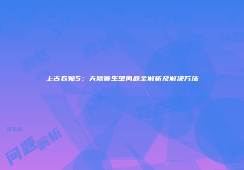 上古卷轴5：天际寄生虫问题全解析及解决方法