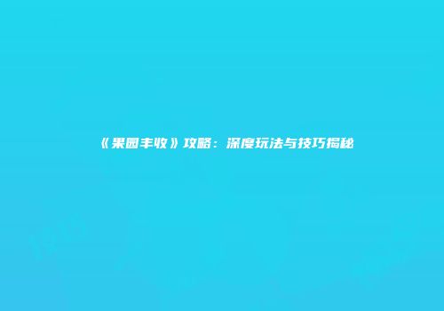 《果园丰收》攻略：深度玩法与技巧揭秘
