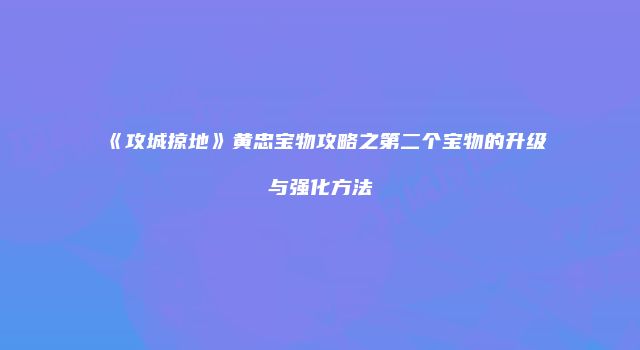 《攻城掠地》黄忠宝物攻略之第二个宝物的升级与强化方法