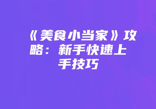 《美食小当家》攻略：新手快速上手技巧