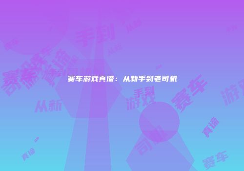 赛车游戏真谛：从新手到老司机