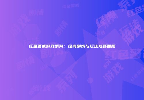 红色警戒游戏系列：经典剧情与玩法攻略回顾