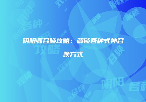 阴阳师召唤攻略：解锁各种式神召唤方式
