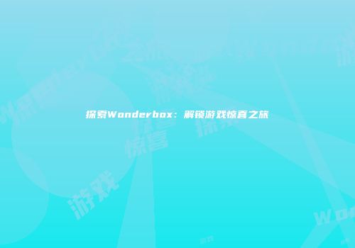 探索Wonderbox：解锁游戏惊喜之旅