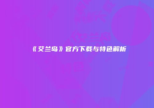 《艾兰岛》官方下载与特色解析