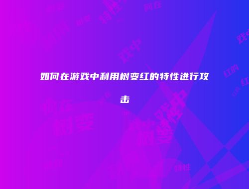 如何在游戏中利用树变红的特性进行攻击