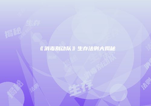 《消毒别动队》生存法则大揭秘