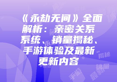 《永劫无间》全面解析：亲密关系系统、销量揭秘、手游体验及最新更新内容