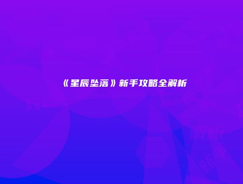 《星辰坠落》新手攻略全解析