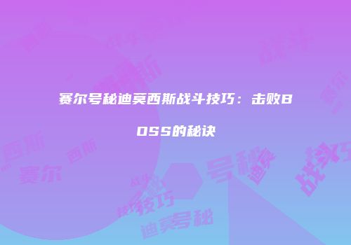 赛尔号秘迪莫西斯战斗技巧：击败BOSS的秘诀
