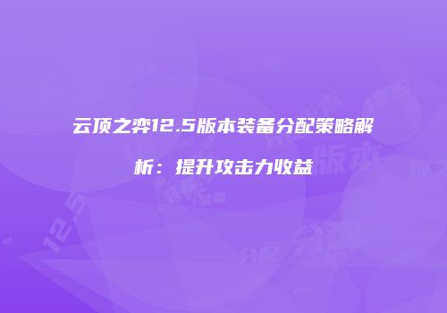 云顶之弈12.5版本装备分配策略解析：提升攻击力收益