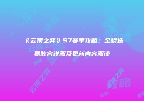 《云顶之弈》S7赛季攻略：金鳞迭嘉阵容详解及更新内容解读