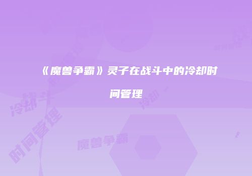 《魔兽争霸》灵子在战斗中的冷却时间管理